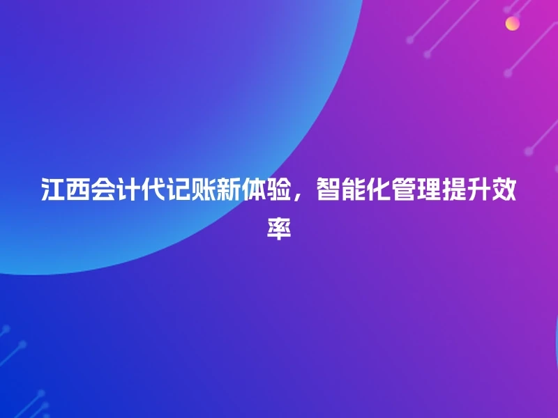 江西会计代记账新体验，智能化管理提升效率