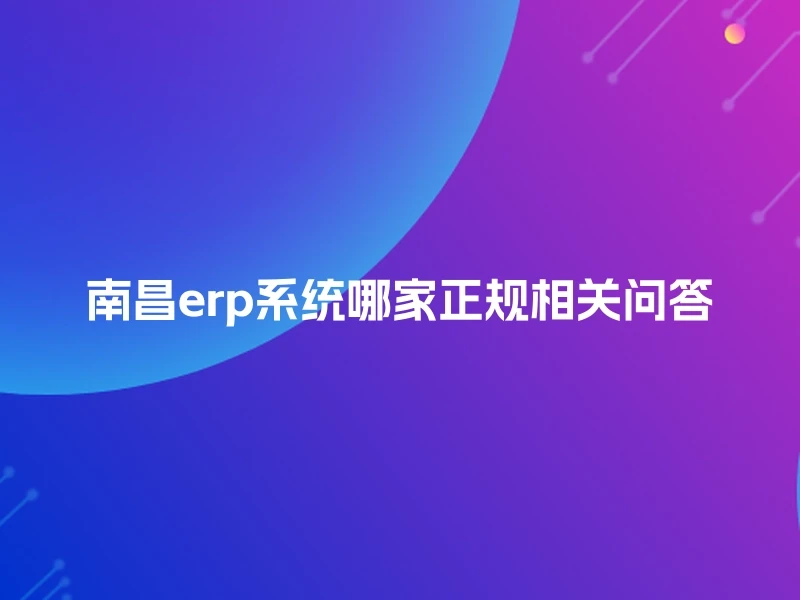 南昌erp系统哪家正规相关问答