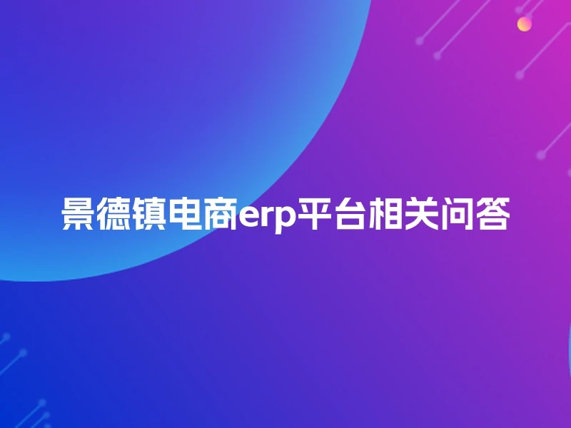 景德镇电商erp平台相关问答