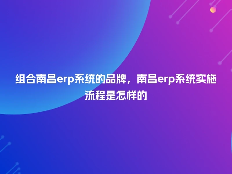 组合南昌erp系统的品牌，南昌erp系统实施流程是怎样的