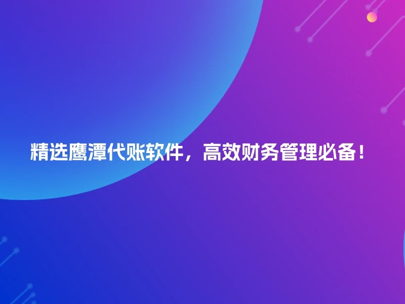 精选鹰潭代账软件，高效财务管理必备！