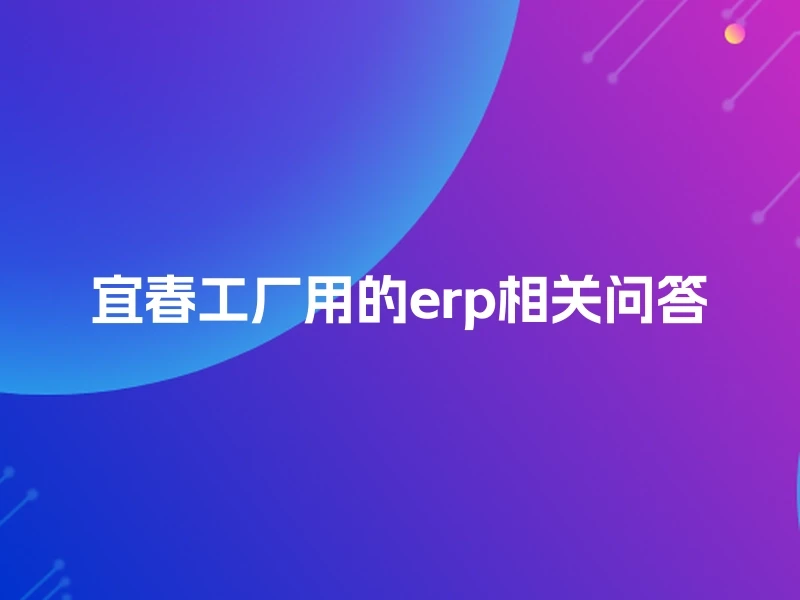 宜春工厂用的erp相关问答