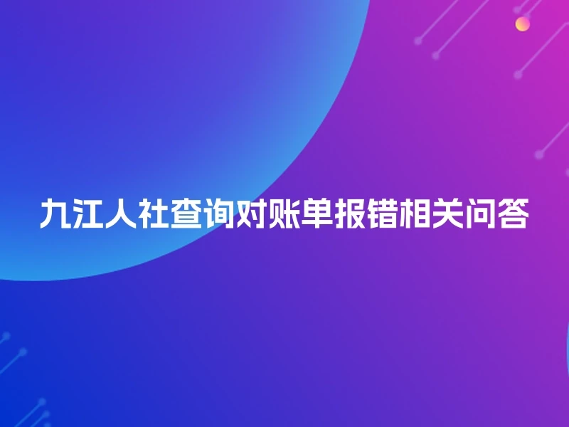 九江人社查询对账单报错相关问答