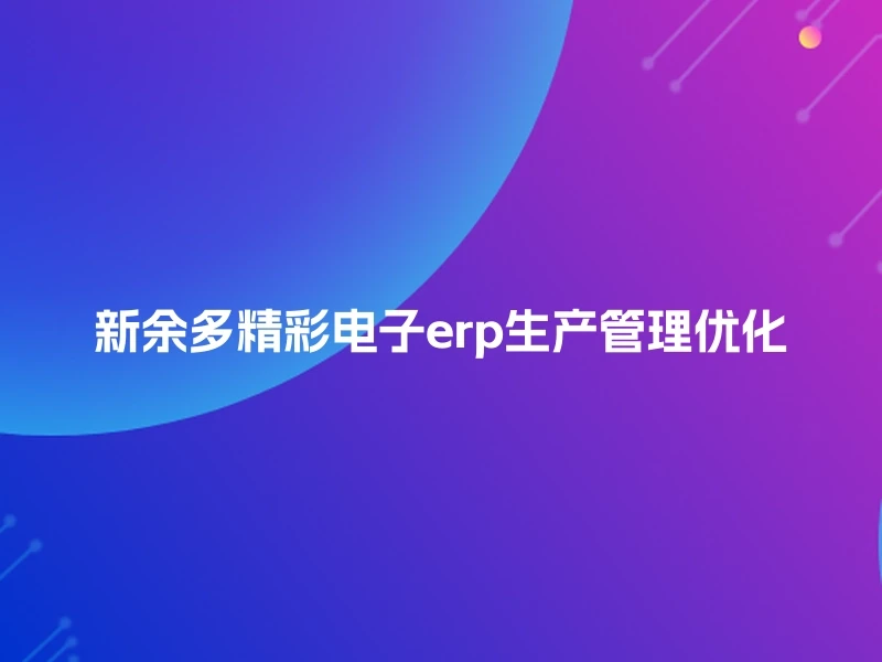 新余多精彩电子erp生产管理优化