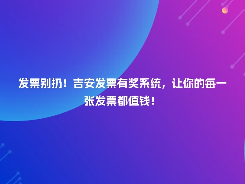 发票别扔！吉安发票有奖系统，让你的每一张发票都值钱！