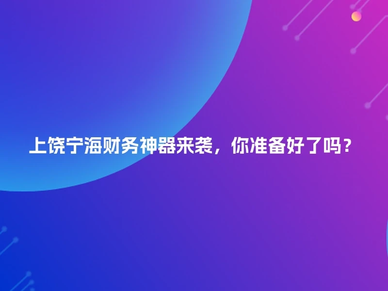 上饶宁海财务神器来袭，你准备好了吗？