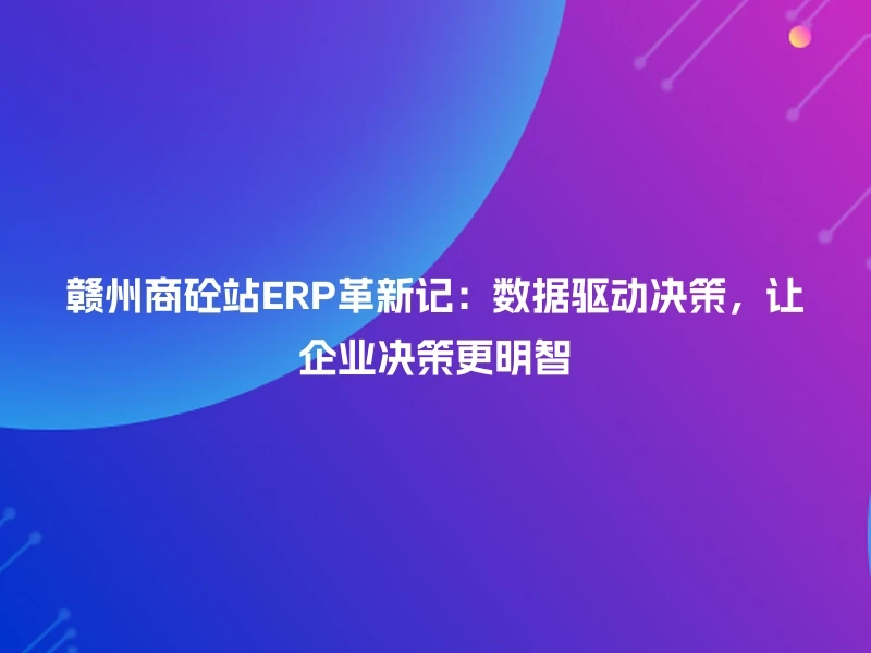 赣州商砼站ERP革新记：数据驱动决策，让企业决策更明智