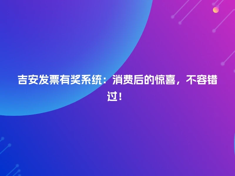 吉安发票有奖系统：消费后的惊喜，不容错过！