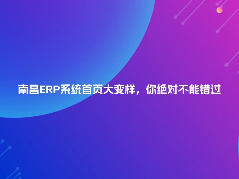 南昌ERP系统首页大变样，你绝对不能错过