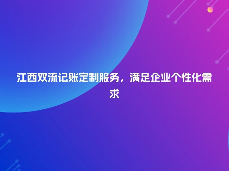 江西双流记账定制服务，满足企业个性化需求