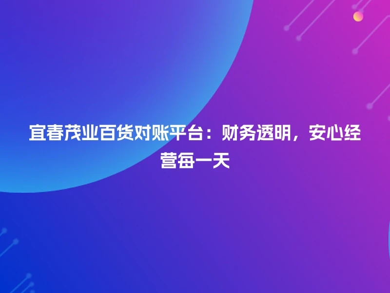 宜春茂业百货对账平台：财务透明，安心经营每一天