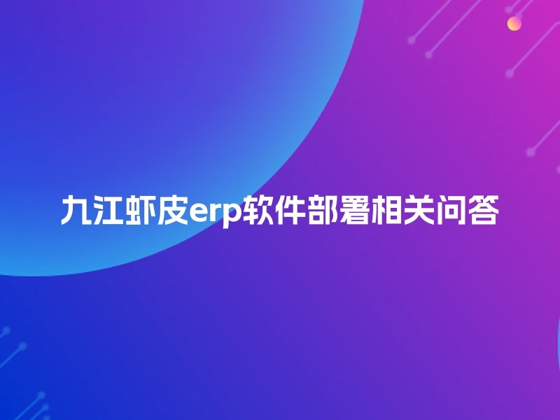 九江虾皮erp软件部署相关问答