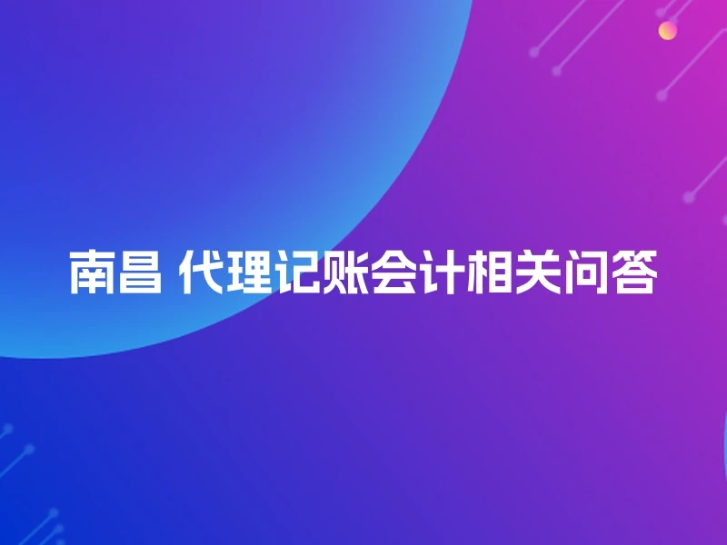 南昌 代理记账会计相关问答