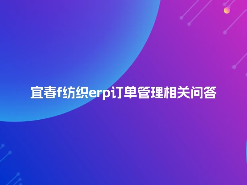 宜春f纺织erp订单管理相关问答