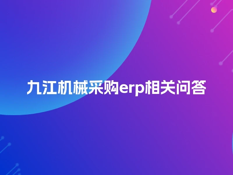 九江机械采购erp相关问答