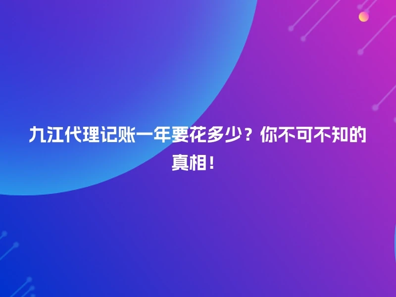 九江代理记账一年要花多少？你不可不知的真相！