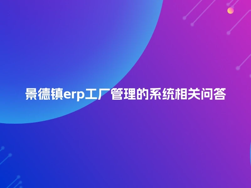 景德镇erp工厂管理的系统相关问答