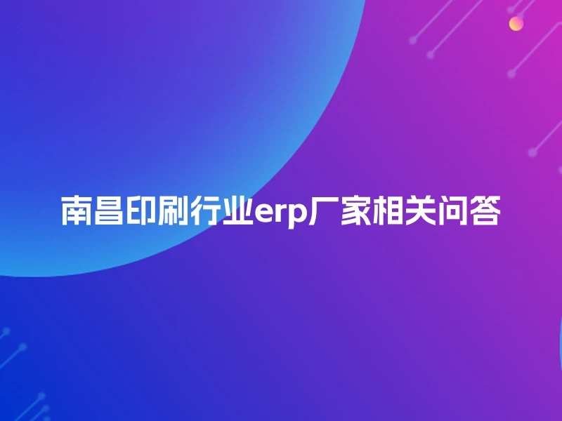 南昌印刷行业erp厂家相关问答