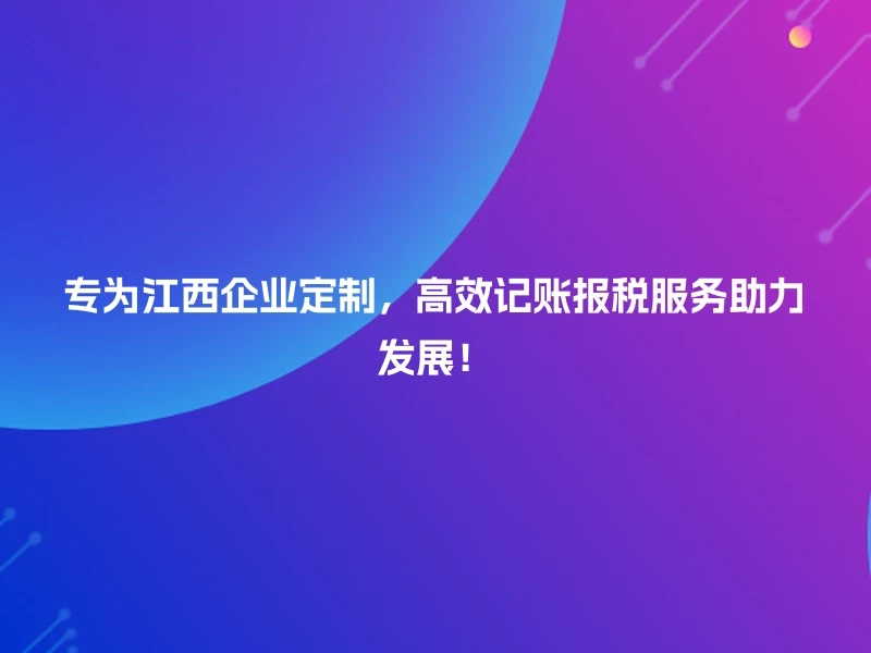 专为江西企业定制，高效记账报税服务助力发展！