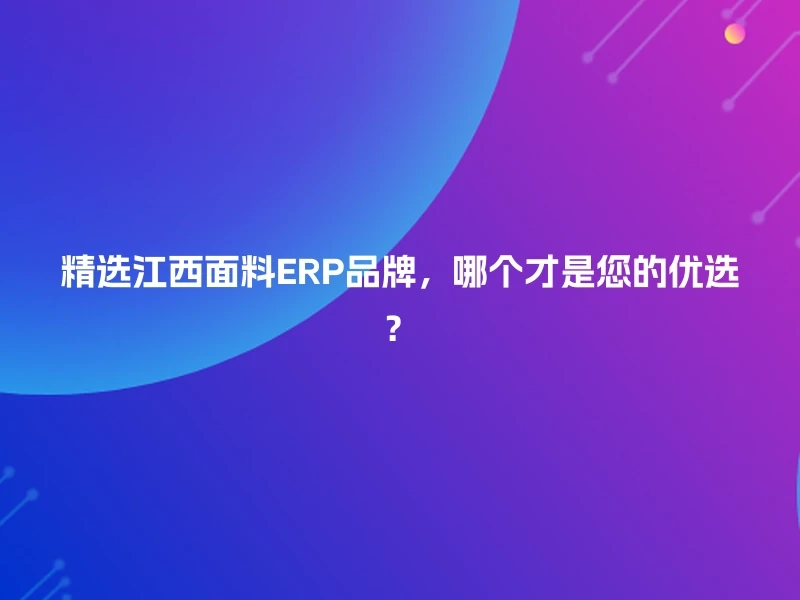 精选江西面料ERP品牌，哪个才是您的优选？