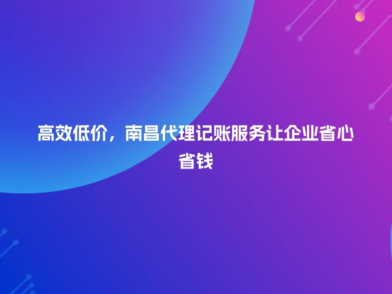 高效低价，南昌代理记账服务让企业省心省钱