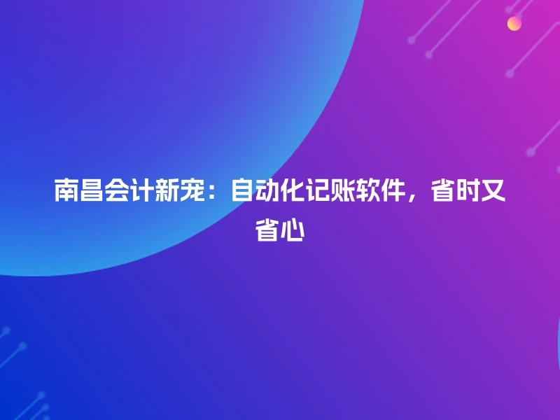 南昌会计新宠：自动化记账软件，省时又省心