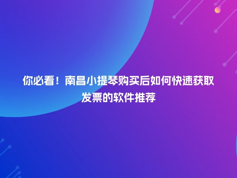 你必看！南昌小提琴购买后如何快速获取发票的软件推荐