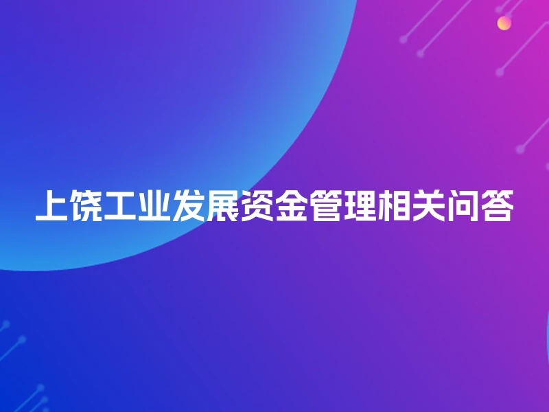 上饶工业发展资金管理相关问答