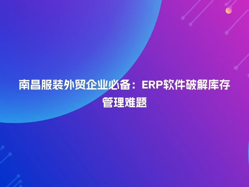 南昌服装外贸企业必备：ERP软件破解库存管理难题